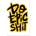 Do Epic Shit Fine Art Poster