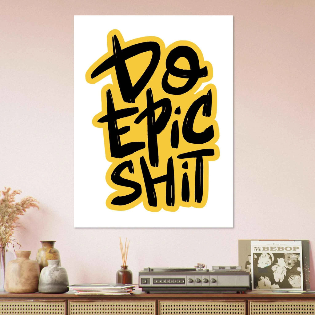 Do Epic Shit Fine Art Poster