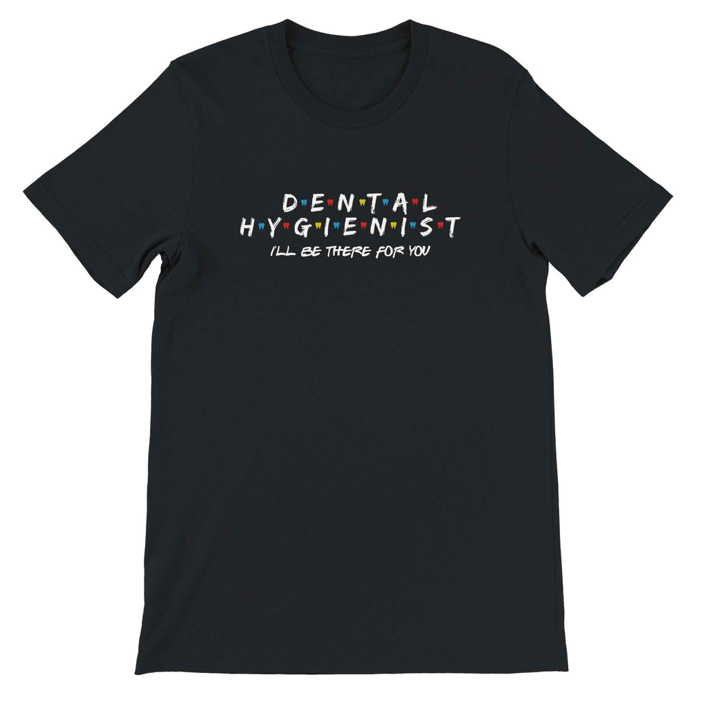 Dental Hygienist Shirt – I’ll Be There For You Dental Theme